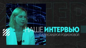 «Наше интервью» с Александрой Родионовой