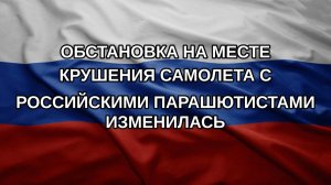 Обстановка на месте крушения самолета с российскими парашютистами изменилась