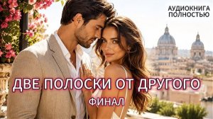 ДВЕ ПОЛОСКИ ОТ ДРУГОГО | ФИНАЛ | АУДИОКНИГА ПОЛНОСТЬЮ | ЛЮБОВНЫЙ РОМАН