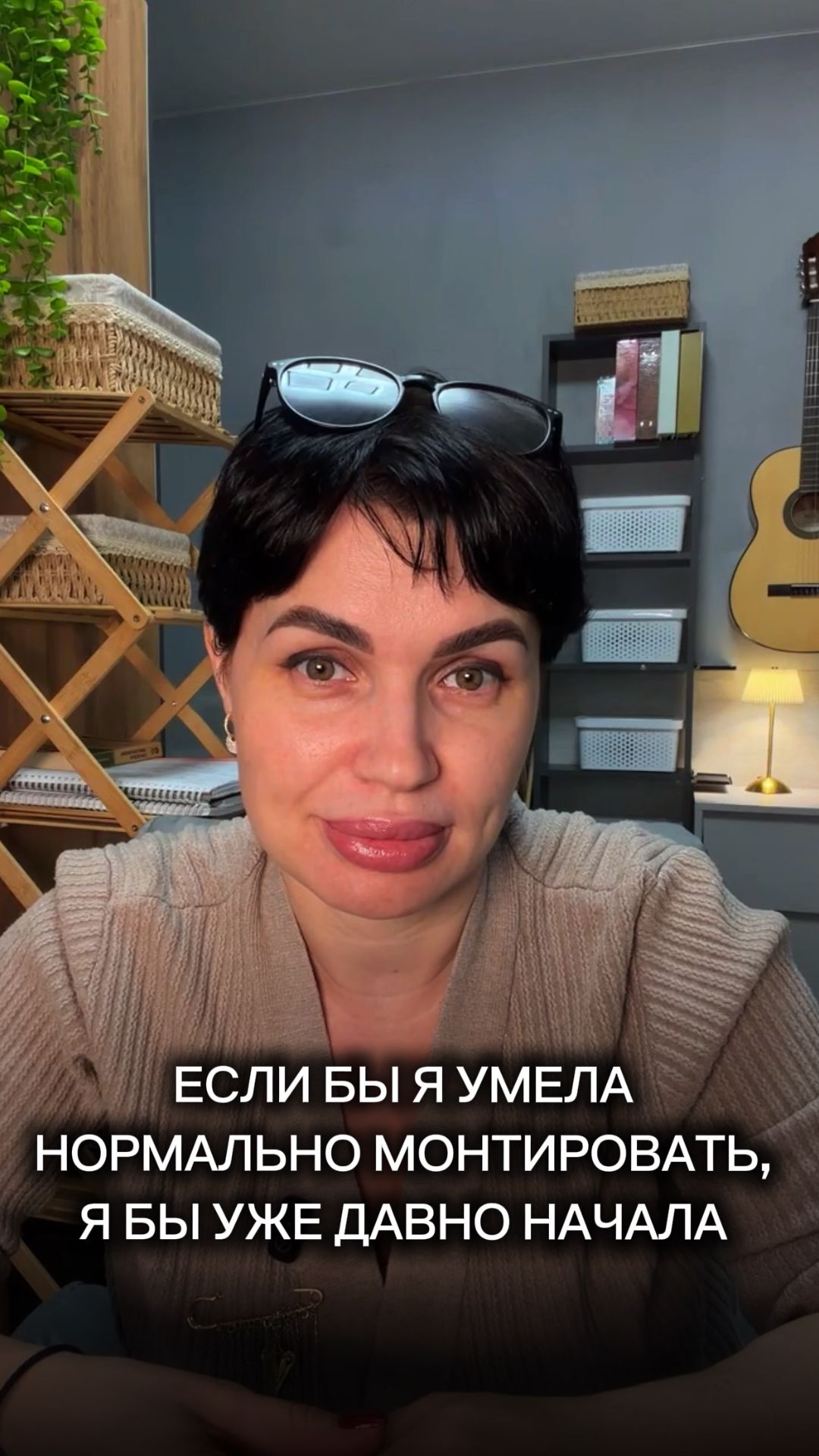 Если бы я умела нормально монтировать, я бы уже давно начала.»