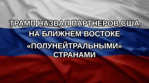 Трамп назвал партнеров США на Ближнем Востоке «полунейтральными» странами