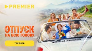 Отпуск на всю голову | Трейлер | PREMIER