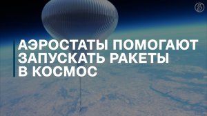 Аэростаты помогают запускать ракеты в космос