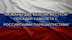 Названы две версии жесткой посадки самолета с российскими парашютистами