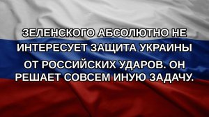 Зеленского абсолютно не интересует защита Украины от российских ударов. Он решает совсем иную зада