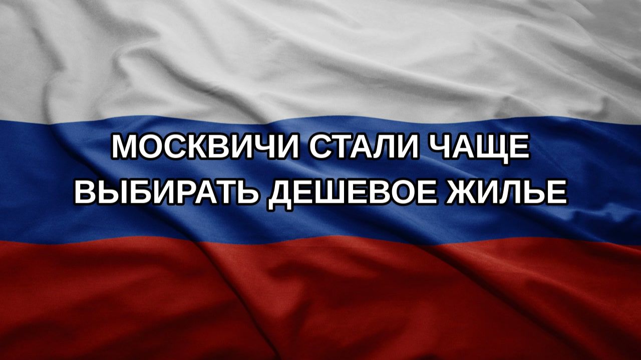 Москвичи стали чаще выбирать дешевое жилье