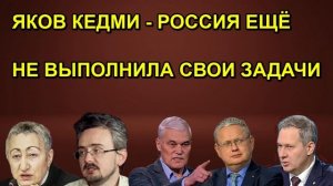 ЯКОВ КЕДМИ - РОССИЯ ЕЩЁ НЕ ВЫПОЛНИЛА СВОИ ЗАДАЧИ