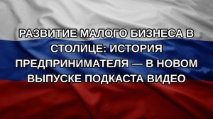 Развитие малого бизнеса в столице: история предпринимателя — в новом выпуске подкаста видео