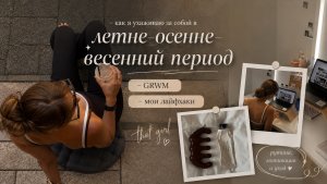 Как я ухаживаю за собой в любое время года 🤍 | GRWM & мои лайфхаки