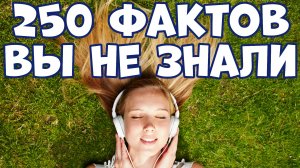 250 НЕВЕРОЯТНЫХ ФАКТОВ, КОТОРЫЕ ВЫ НЕ ЗНАЛИ