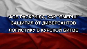 ФСБ раскрыла, как «Смерш» защитил от диверсантов логистику в Курской битве