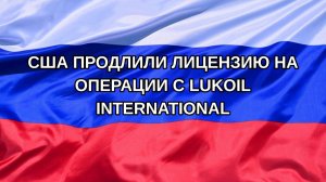 |Н. РФ| США продлили лицензию на операции с Lukoil International