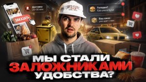 МЫ СТАЛИ ЗАЛОЖНИКАМИ УДОБСТВА? Как доставка изменила нашу жизнь