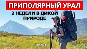 ДВЕ НЕДЕЛИ В ДИКОЙ ПРИРОДЕ: ПЕШКОМ ЧЕРЕЗ ТУНДРУ ПРИПОЛЯРНОГО УРАЛА. 1 СЕРИЯ