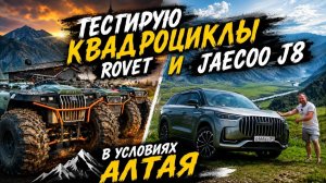 Теститирую Квадроциклы ROVET и JAECOO j8 в Условиях Алтая, мое путешествие