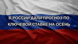 В России дали прогноз по ключевой ставке на осень