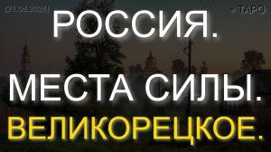 РОССИЯ. МЕСТА СИЛЫ. ВЕЛИКОРЕЦКОЕ. + ТАРО (21.08.2026)