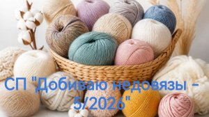 СП «Добиваю недовязы - 5/2026» с Мариной Стоговой. Отчет 8