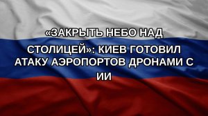 «Закрыть небо над столицей»: Киев готовил атаку аэропортов дронами с ИИ
