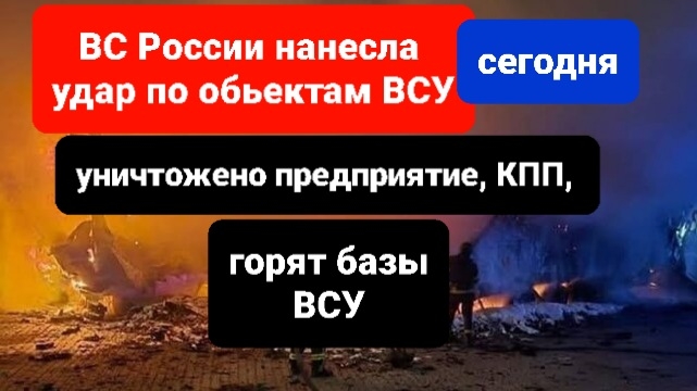 ВС России нанесла удар по предприятию ВСУ сегодня, подорвана кпп, горят базы ВСУ