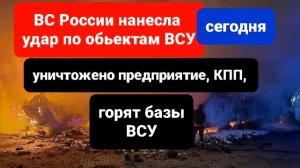 ВС России нанесла удар по предприятию ВСУ сегодня, подорвана кпп, горят базы ВСУ
