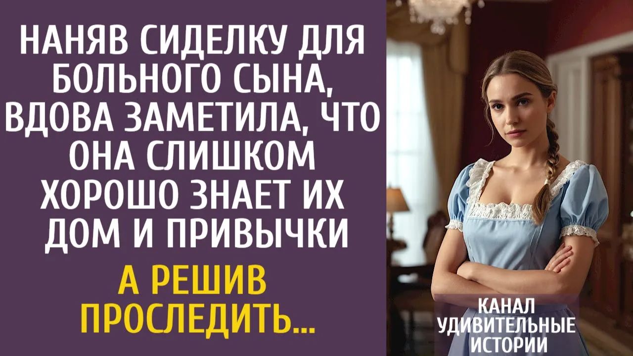 Истории из жизни Наняв сиделку для больного сына вдова заметила что она слишком хорошо знает дом