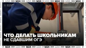 Не сдавшие ОГЭ девятиклассники смогут бесплатно пройти профобучение - Москва 24