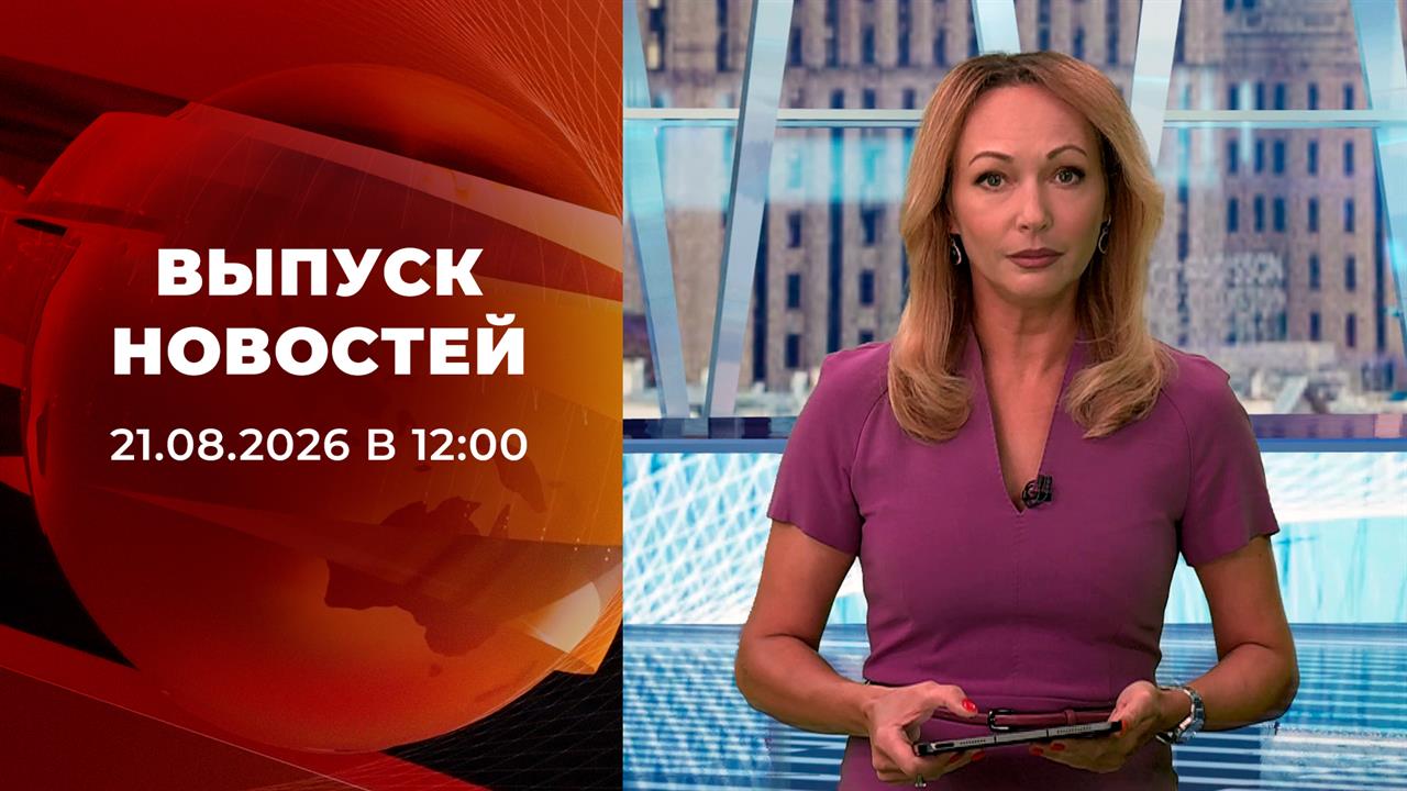 Выпуск новостей в 12:00 от 21.08.2026