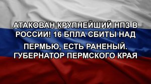 Атакован крупнейший НПЗ в России! 16 БПЛА сбиты над Пермью, есть раненый. Губернатор пермского края