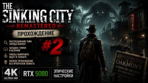 THE SINKING CITY REMASTERED — Прохождение #2 | 4K ULTRA HD | RTX 5080 | ЭПИЧЕСКИЕ НАСТРОЙКИ 🌊🐙