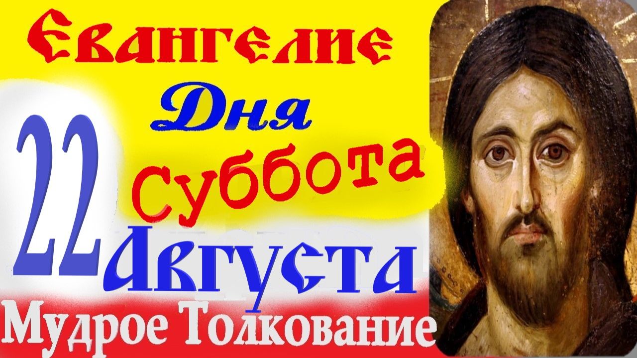 ЕВАНГЕЛИЕ ДНЯ 22 августа 2026 г.Суббота   Успенский Пост.Слушать Святое Евангелие