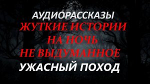 СТРАШНЫЕ РАССКАЗЫ НА НОЧЬ-УЖАСНЫЙ ПОХОД
