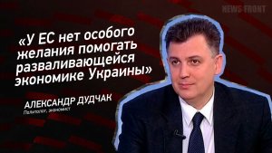 «У ЕС нет особого желания помогать разваливающейся экономике Украины», — Александр Дудчак
