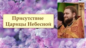 ПРИСУТСТВИЕ ЦАРИЦЫ НЕБЕСНОЙ. Отец Савва (Мажуко)