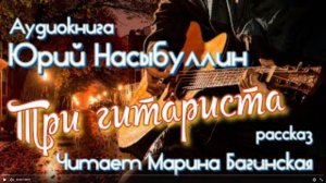 Аудиокнига Юрий Насыбуллин _Три гитариста_ рассказ. Читает Марина Багинская