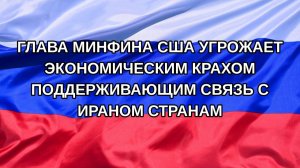 |Н. РФ| Глава Минфина США угрожает экономическим крахом поддерживающим связь с Ираном странам