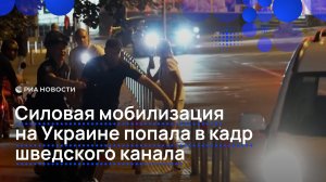 Силовая мобилизация на Украине попала в кадр шведского канала