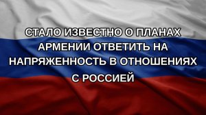 Стало известно о планах Армении ответить на напряженность в отношениях с Россией
