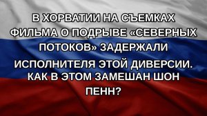 В Хорватии на съемках фильма о подрыве «Северных потоков» задержали исполнителя этой диверсии. Как