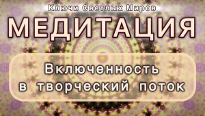 Включенность в творческий поток. Трансформационная МЕДИТАЦИЯ. Высокие вибрации.