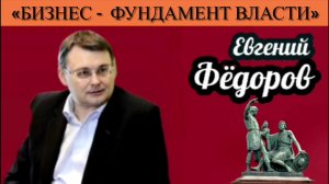 Евгений Фёдоров: «Бизнес - фундамент власти»