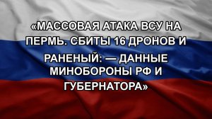 «МАССОВАЯ АТАКА ВСУ НА ПЕРМЬ. СБИТЫ 16 ДРОНОВ И РАНЕНЫЙ: — ДАННЫЕ МИНОБОРОНЫ РФ И ГУБЕРНАТОРА»