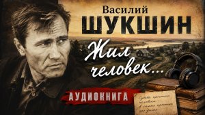 Василий Шукшин. Жил человек... Аудиокнига.