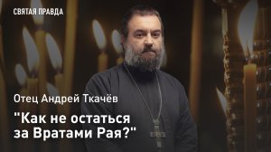 «Как не остаться за Вратами Рая?»: Отец Андрей Ткачёв о Преображенских уроках спасения человека
