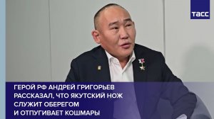 Герой РФ Андрей Григорьев рассказал, что якутский нож служит оберегом и отпугивает кошмары
