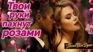 ТВОИ РУКИ ПАХНУТ РОЗАМИ. Песни для души.