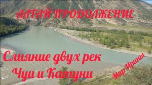 СЛИЯНИЕ ДВУХ РЕК ЧУИ И КАТУНИ●АЛТАЙ ● ПРОДОЛЖЕНИЕ ●●●