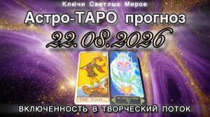 Астро-ТАРО прогноз на 22.08.2026. ВКЛЮЧЕННОСТЬ В ТВОРЧЕСКИЙ ПОТОК. Энергетическое послание.