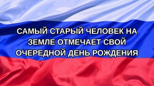 |Н. РФ| Самый старый человек на Земле отмечает свой очередной день рождения