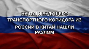 На пути будущего транспортного коридора из России в Китай нашли разлом
